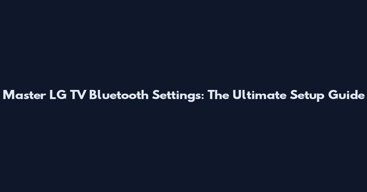 Master LG TV Bluetooth Settings: The Ultimate Setup Guide