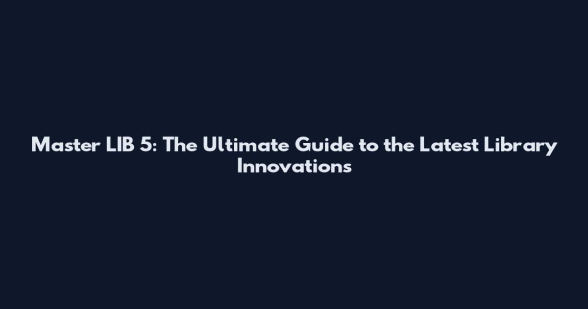 Master LIB 5: The Ultimate Guide to the Latest Library Innovations