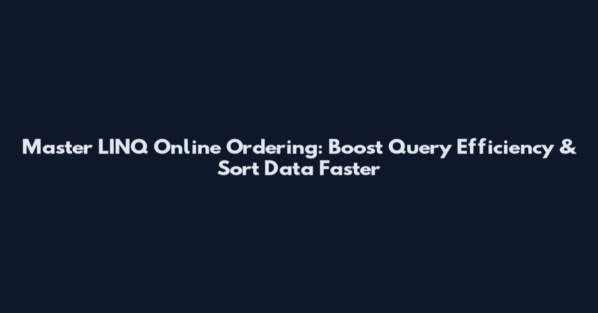 Master LINQ Online Ordering: Boost Query Efficiency & Sort Data Faster