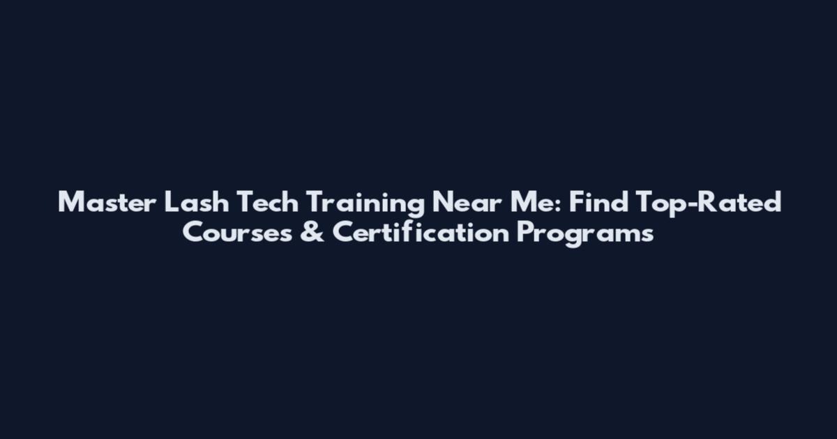 Master Lash Tech Training Near Me: Find Top-Rated Courses & Certification Programs