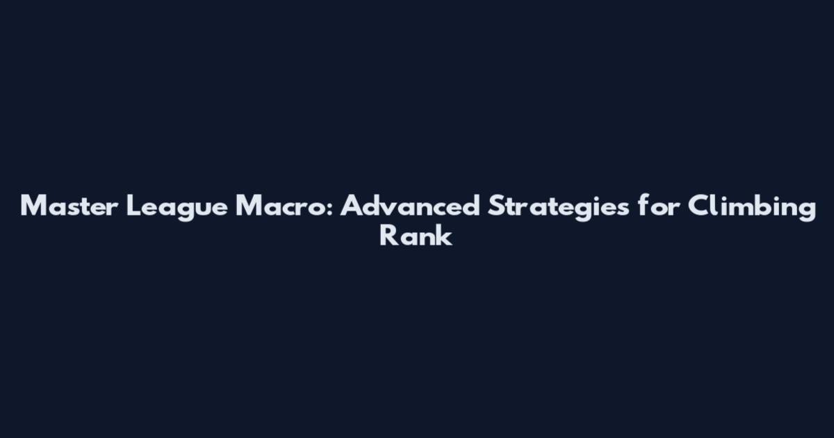 Master League Macro: Advanced Strategies for Climbing Rank