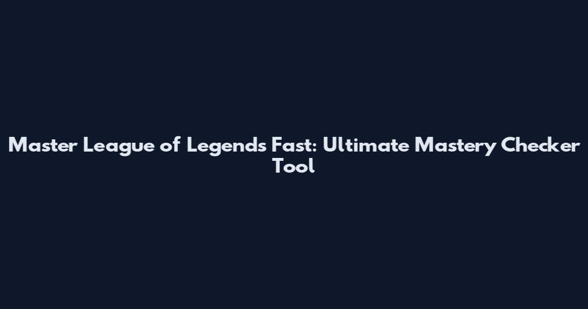 Master League of Legends Fast: Ultimate Mastery Checker Tool