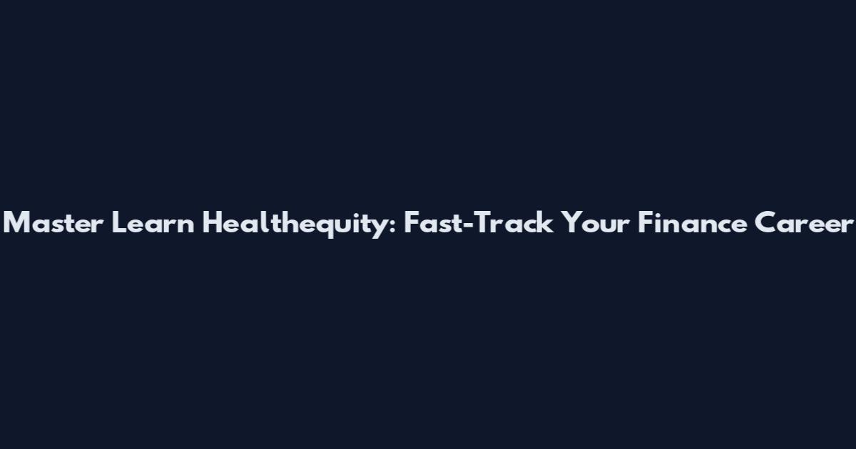 Master Learn Healthequity: Fast-Track Your Finance Career
