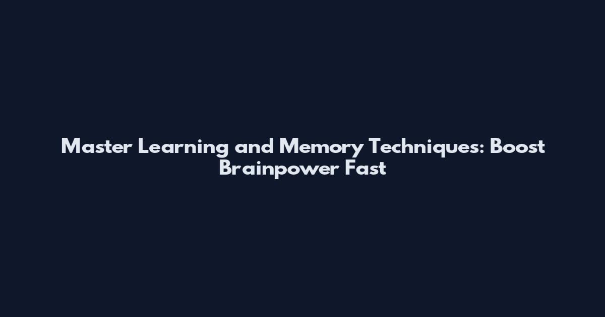 Master Learning and Memory Techniques: Boost Brainpower Fast