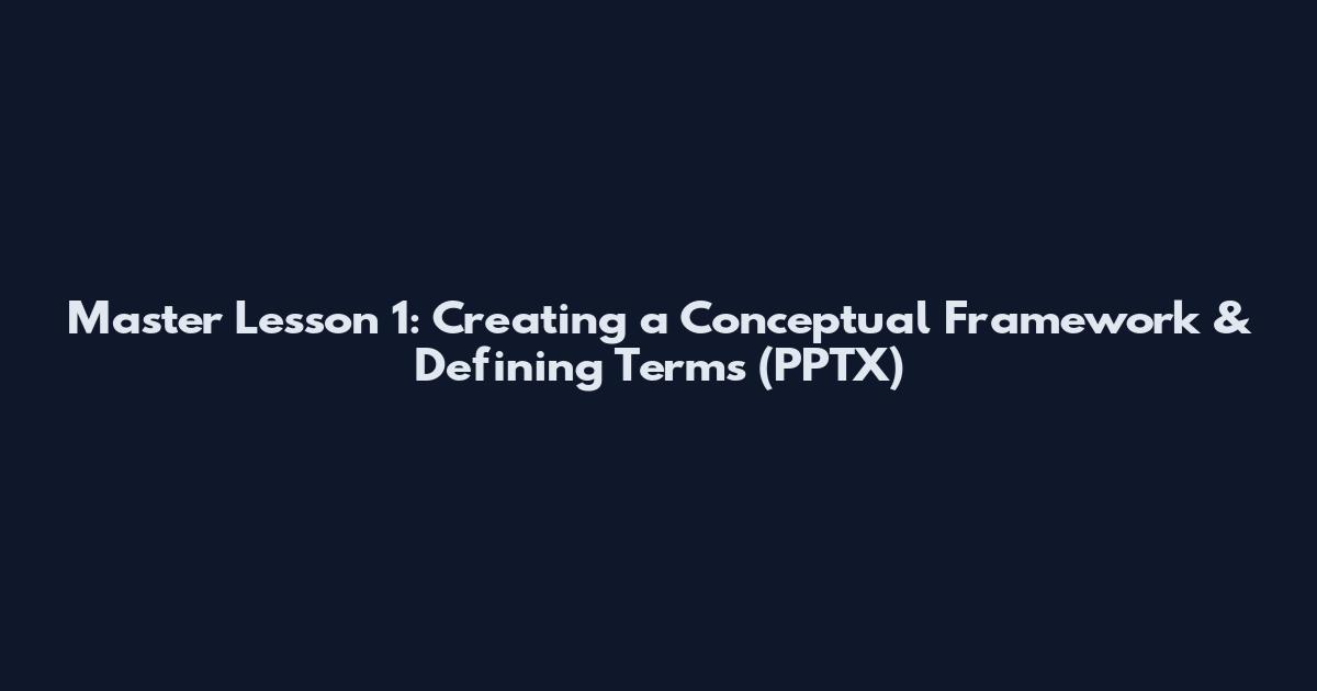 Master Lesson 1: Creating a Conceptual Framework & Defining Terms (PPTX)