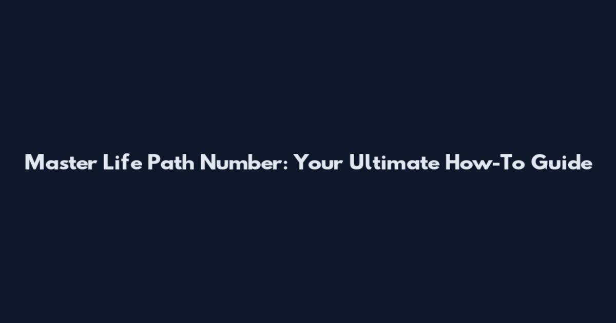 Master Life Path Number: Your Ultimate How-To Guide
