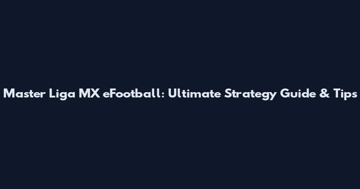 Master Liga MX eFootball: Ultimate Strategy Guide & Tips