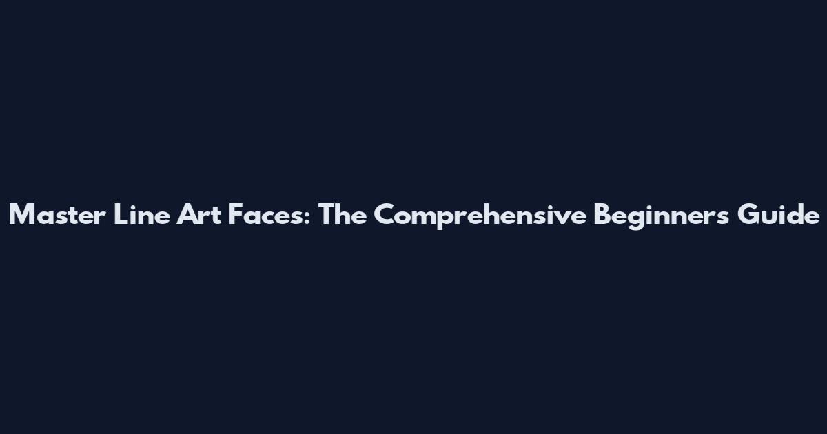 Master Line Art Faces: The Comprehensive Beginner's Guide