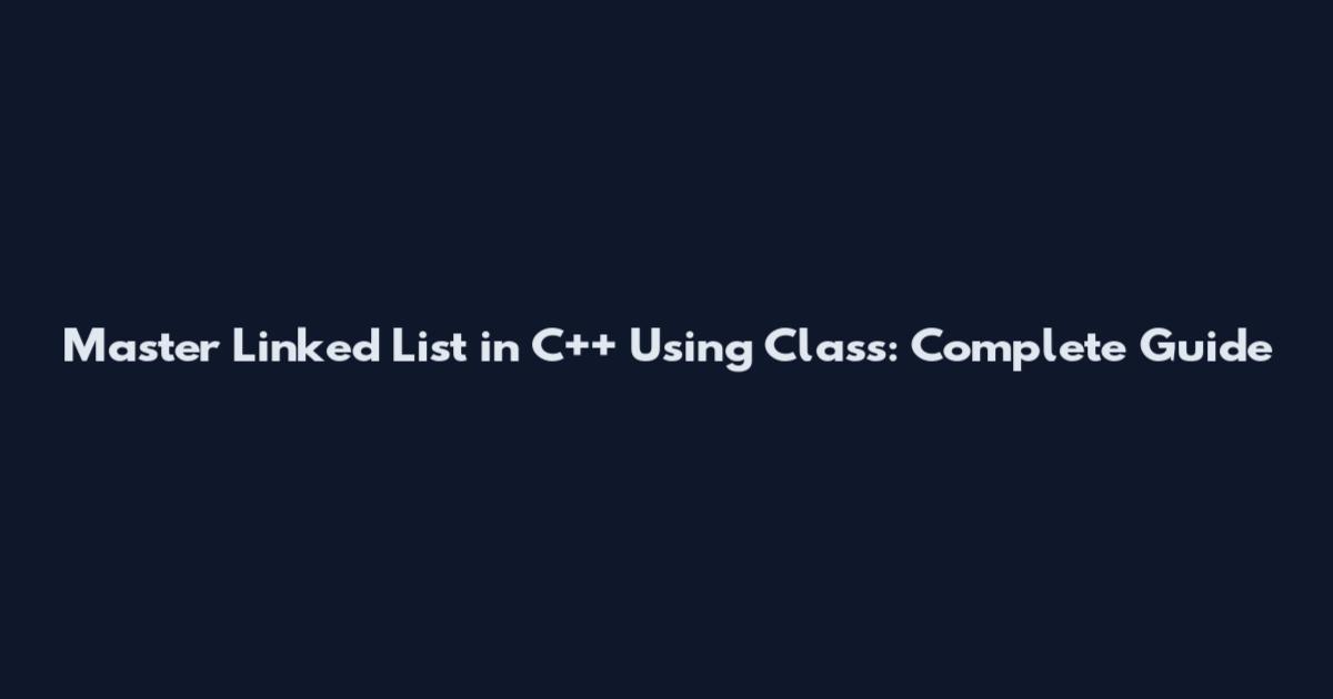 Master Linked List in C++ Using Class: Complete Guide