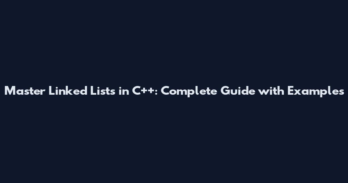 Master Linked Lists in C++: Complete Guide with Examples