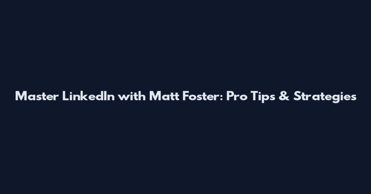Master LinkedIn with Matt Foster: Pro Tips & Strategies