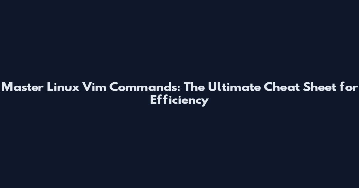 Master Linux Vim Commands: The Ultimate Cheat Sheet for Efficiency