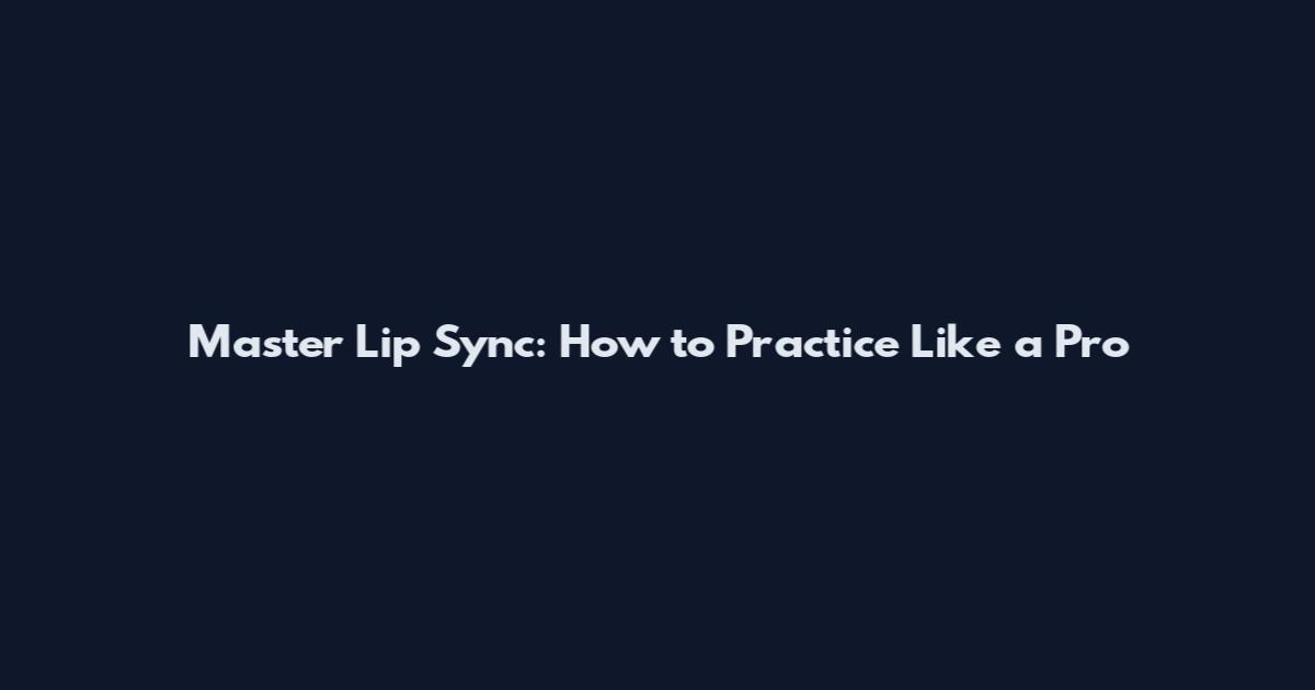 Master Lip Sync: How to Practice Like a Pro