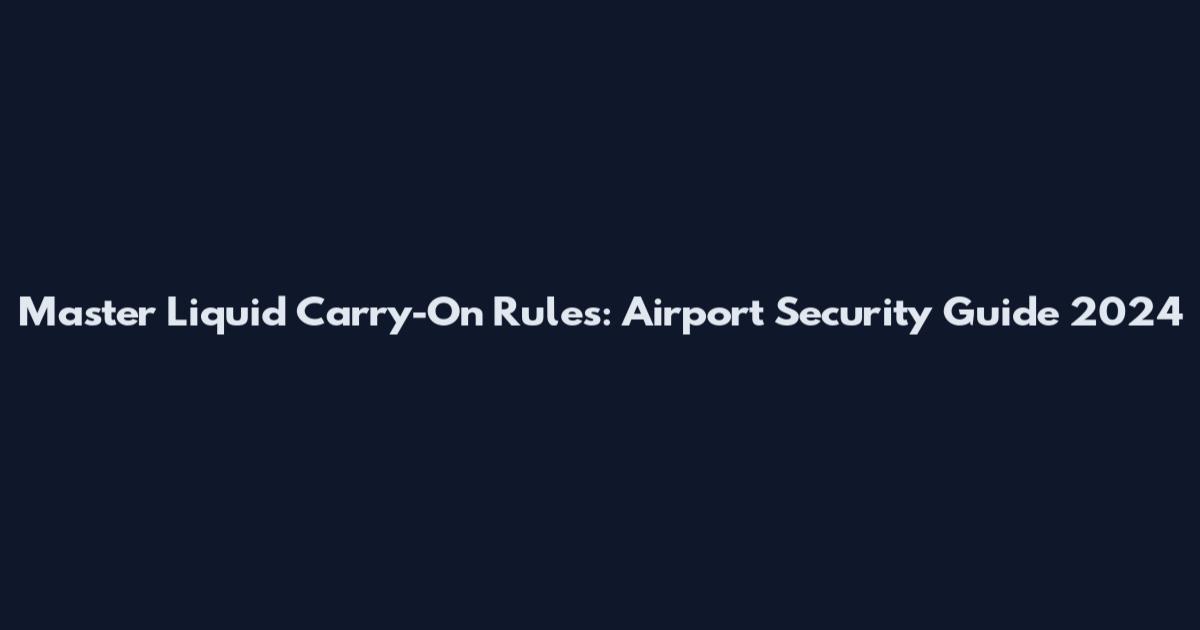 Master Liquid Carry-On Rules: Airport Security Guide 2024