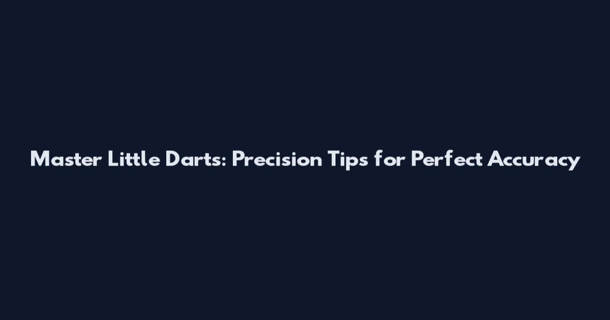 Master Little Darts: Precision Tips for Perfect Accuracy