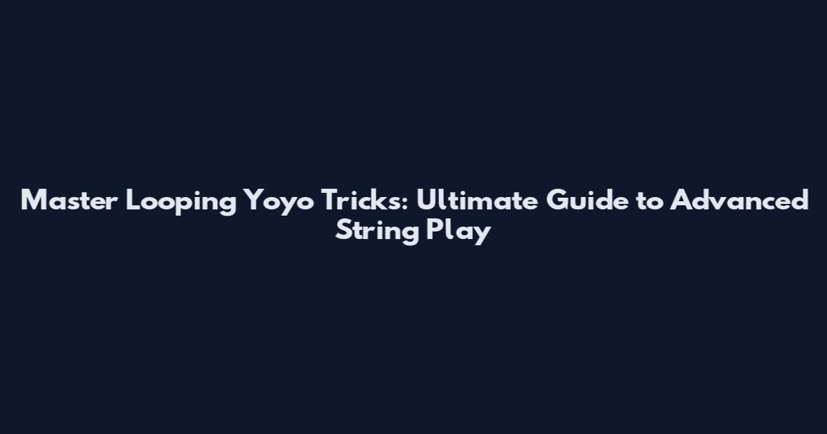 Master Looping Yoyo Tricks: Ultimate Guide to Advanced String Play