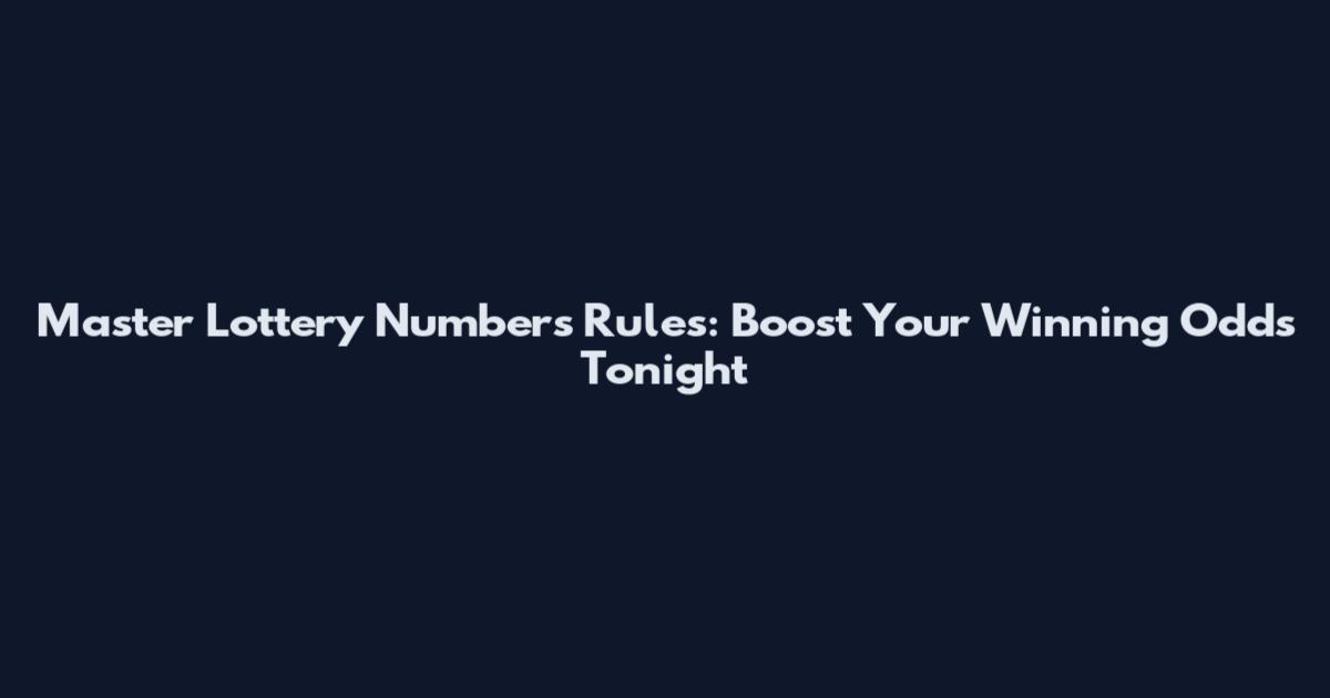 Master Lottery Numbers Rules: Boost Your Winning Odds Tonight