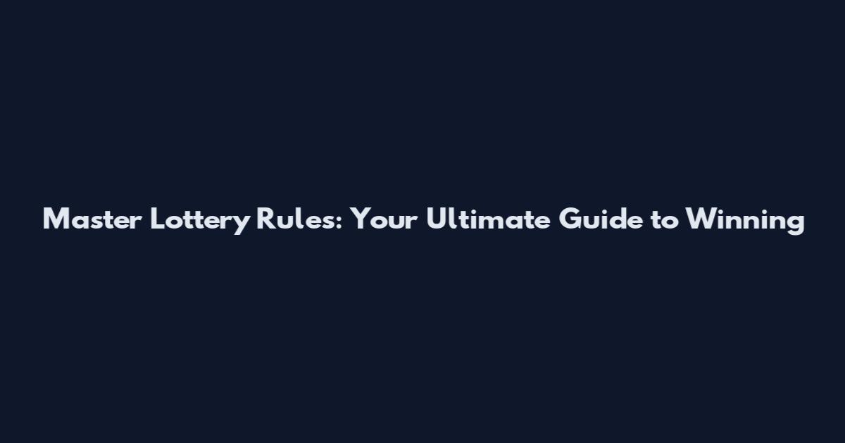 Master Lottery Rules: Your Ultimate Guide to Winning