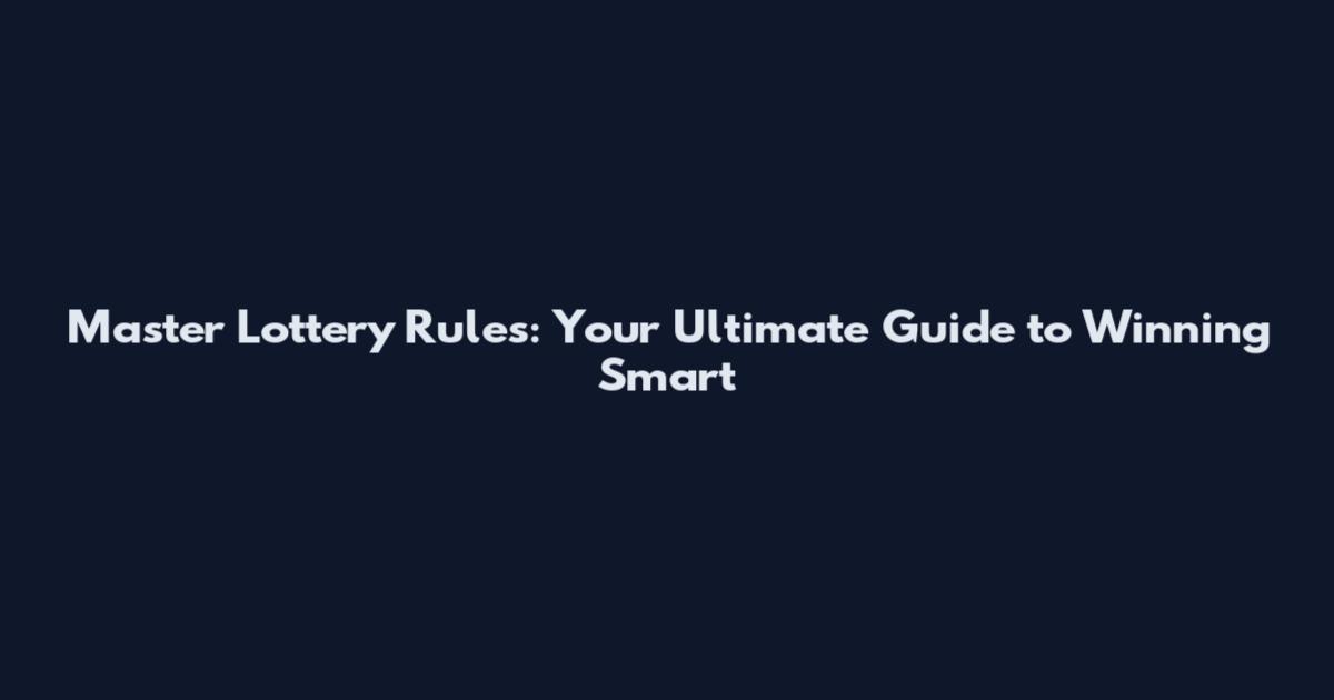 Master Lottery Rules: Your Ultimate Guide to Winning Smart