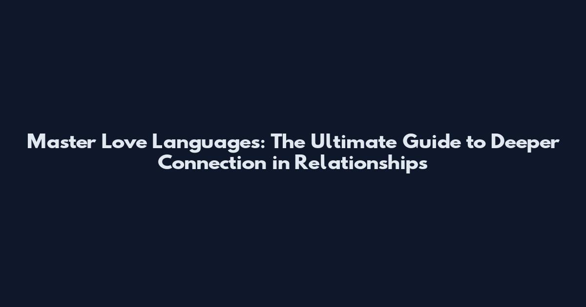 Master Love Languages: The Ultimate Guide to Deeper Connection in Relationships