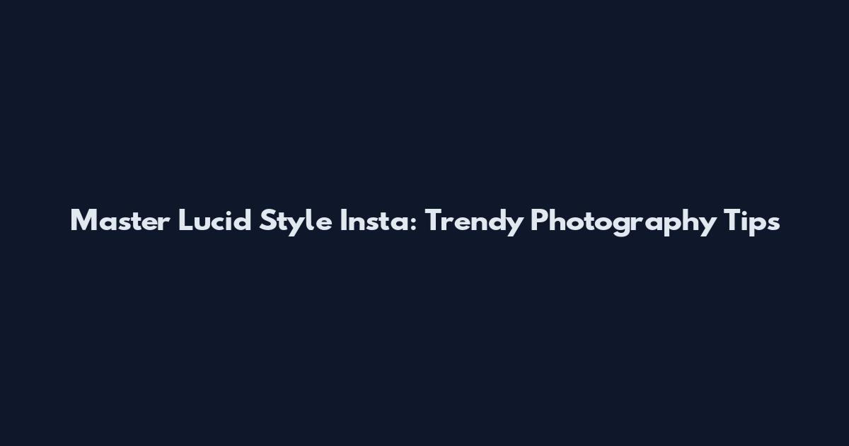 Master Lucid Style Insta: Trendy Photography Tips