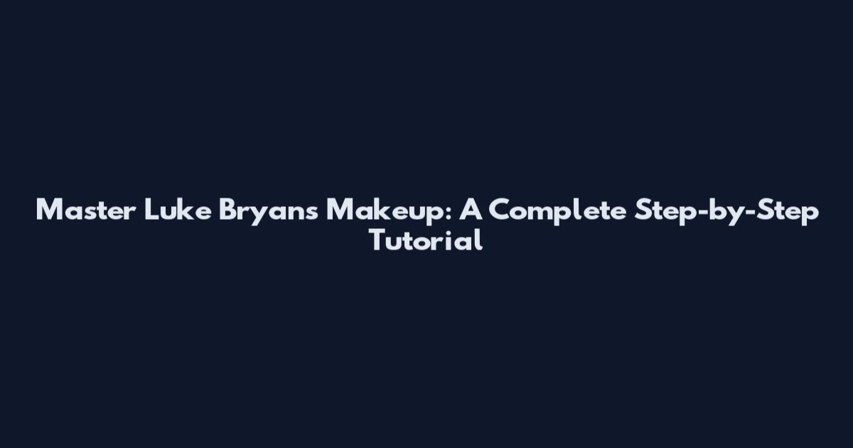 Master Luke Bryan's Makeup: A Complete Step-by-Step Tutorial