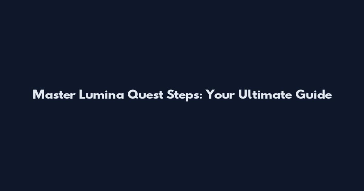 Master Lumina Quest Steps: Your Ultimate Guide