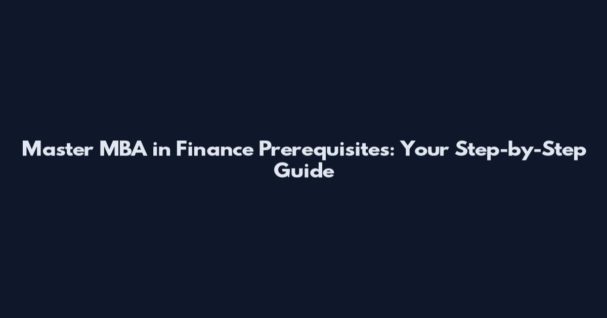 Master MBA in Finance Prerequisites: Your Step-by-Step Guide