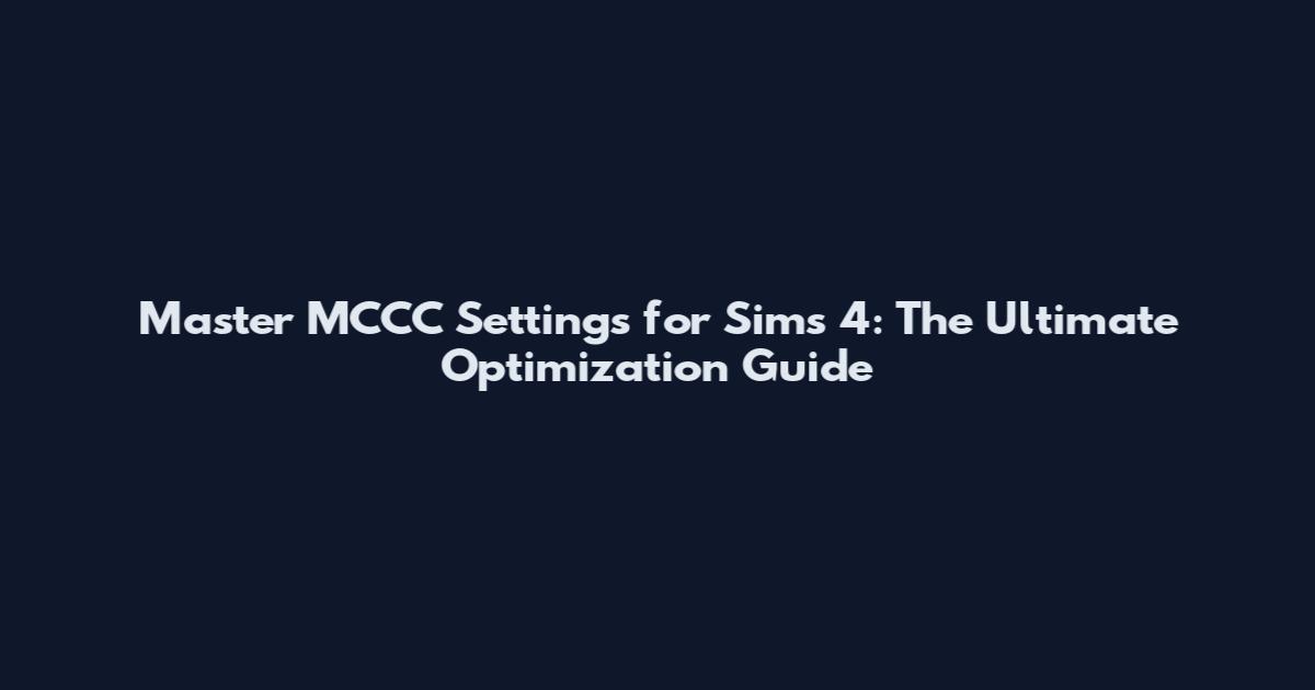Master MCCC Settings for Sims 4: The Ultimate Optimization Guide