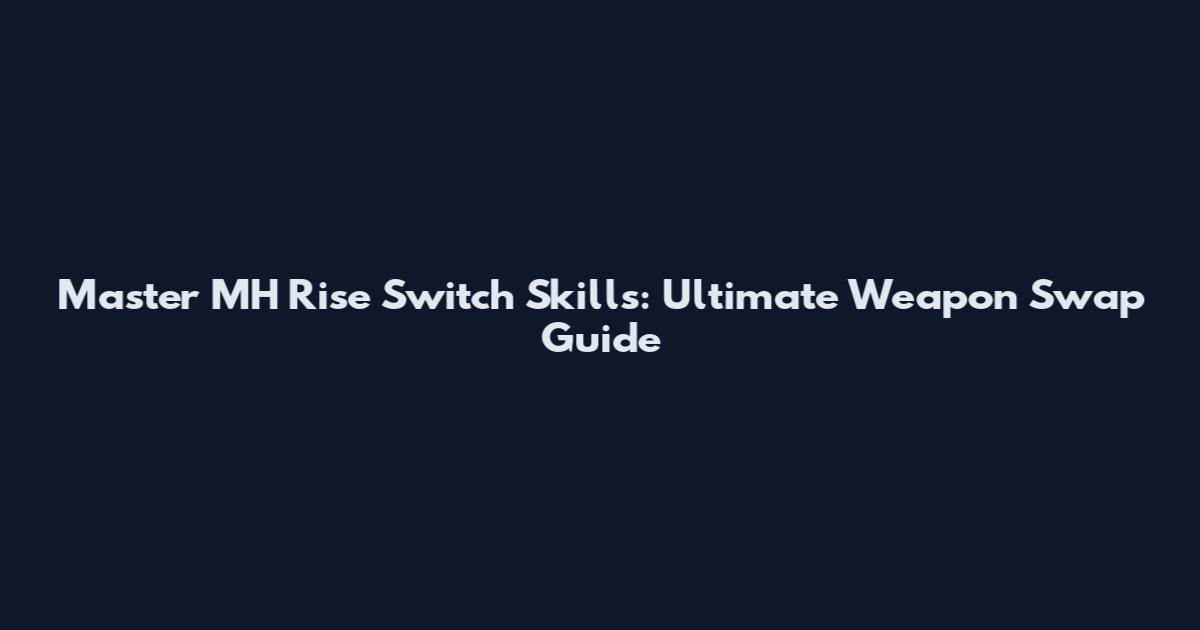 Master MH Rise Switch Skills: Ultimate Weapon Swap Guide