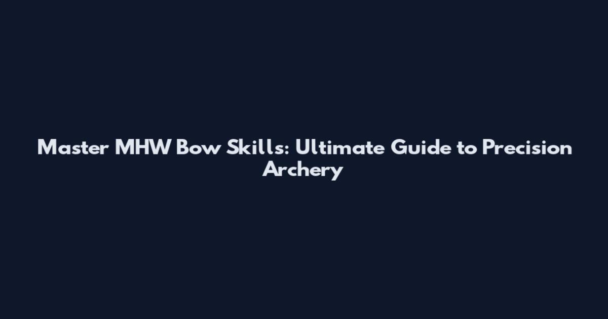 Master MHW Bow Skills: Ultimate Guide to Precision Archery