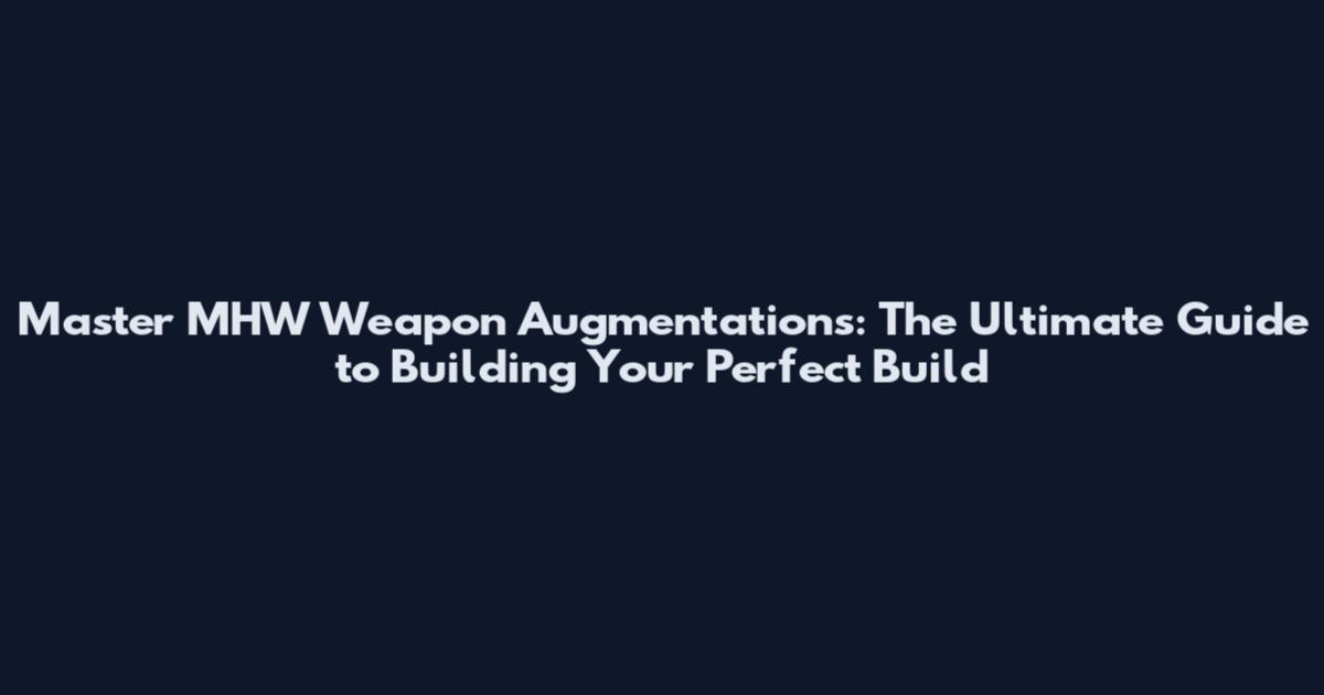 Master MHW Weapon Augmentations: The Ultimate Guide to Building Your Perfect Build