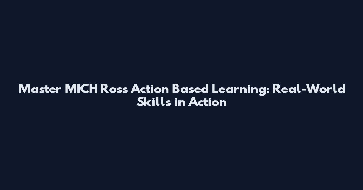 Master MICH Ross Action Based Learning: Real-World Skills in Action