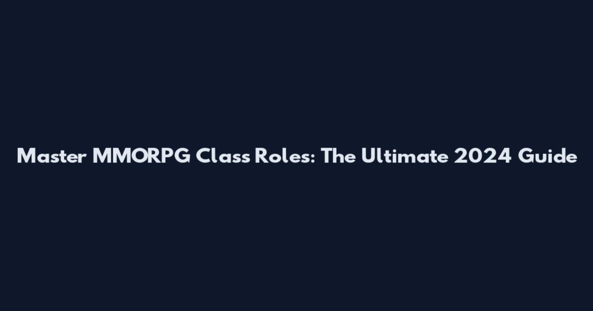 Master MMORPG Class Roles: The Ultimate 2024 Guide