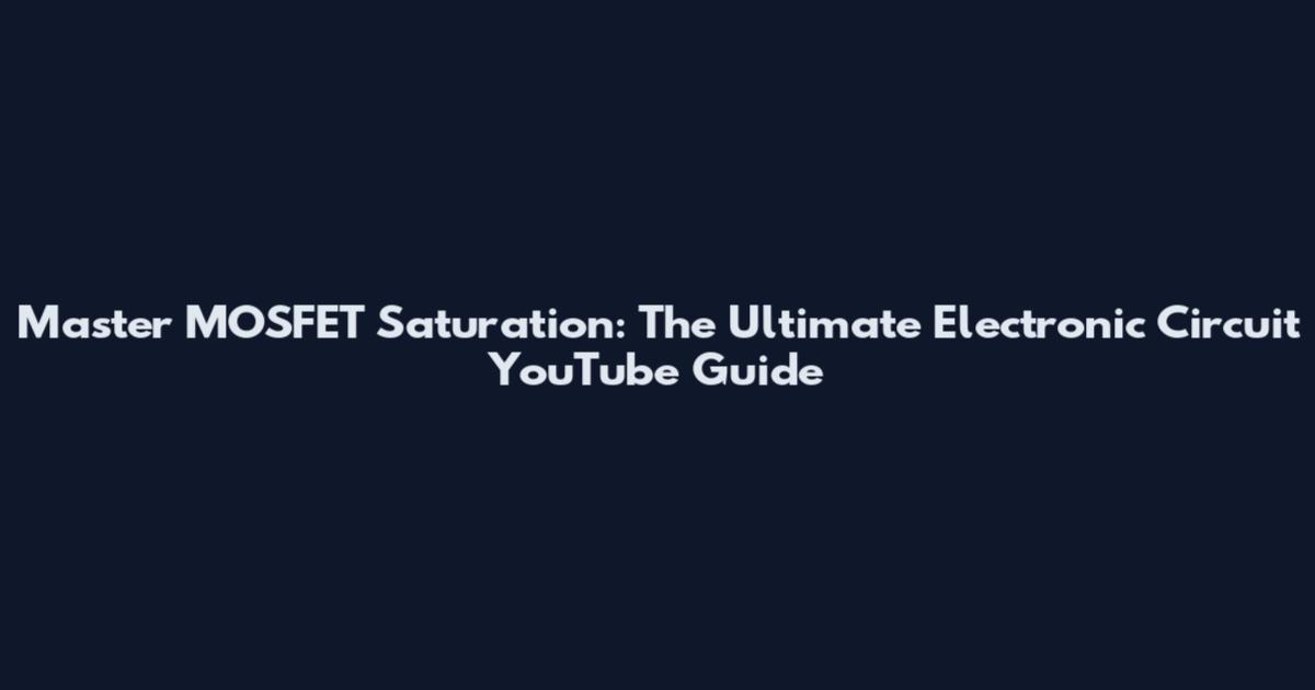 Master MOSFET Saturation: The Ultimate Electronic Circuit YouTube Guide