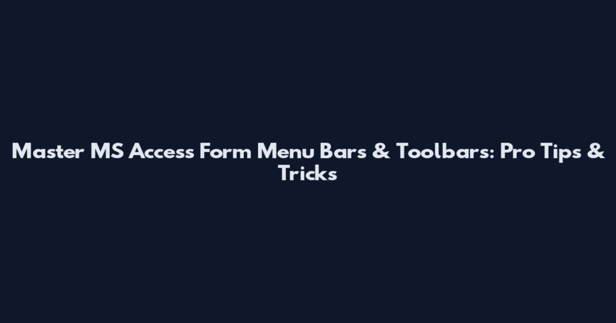Master MS Access Form Menu Bars & Toolbars: Pro Tips & Tricks