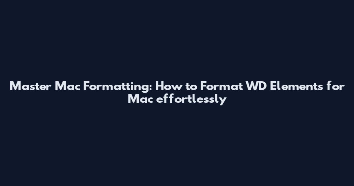 Master Mac Formatting: How to Format WD Elements for Mac effortlessly