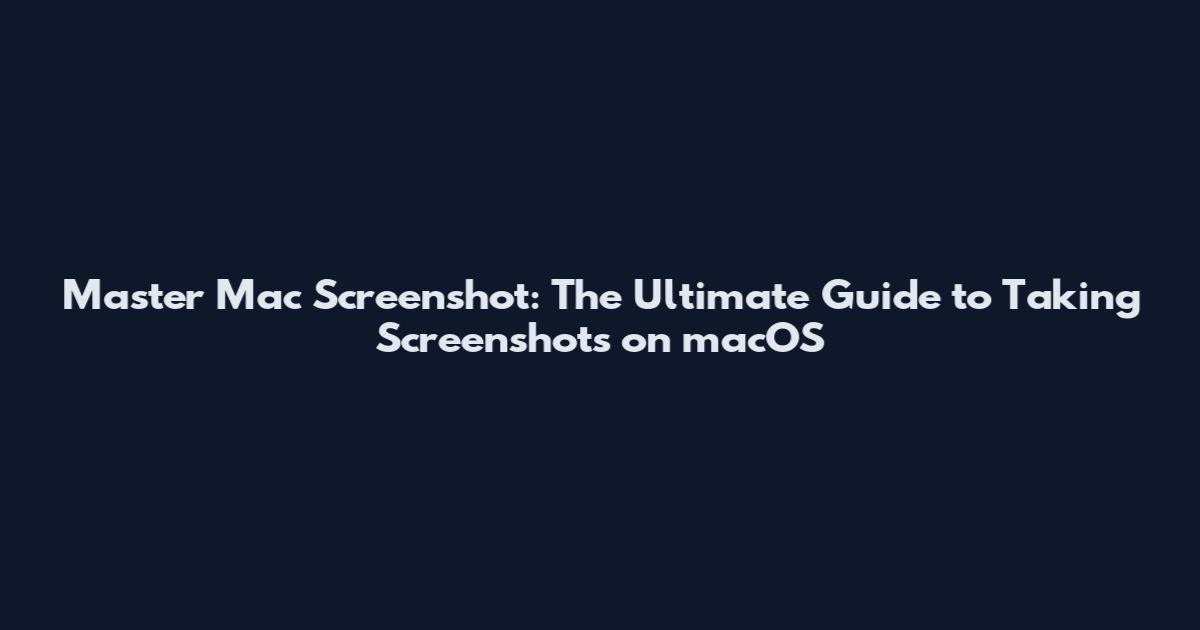 Master Mac Screenshot: The Ultimate Guide to Taking Screenshots on macOS