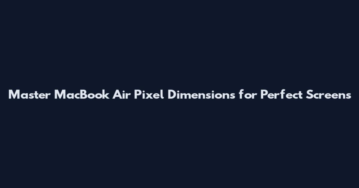 Master MacBook Air Pixel Dimensions for Perfect Screens