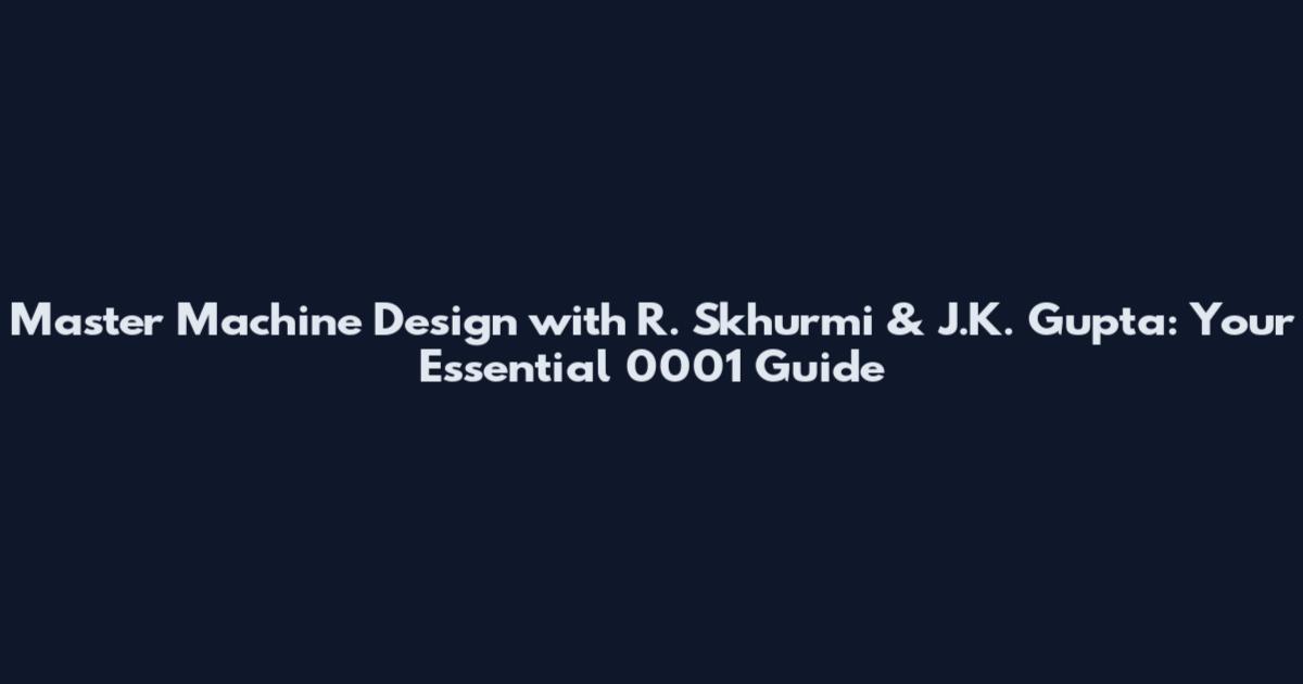 Master Machine Design with R. Skhurmi & J.K. Gupta: Your Essential 0001 Guide