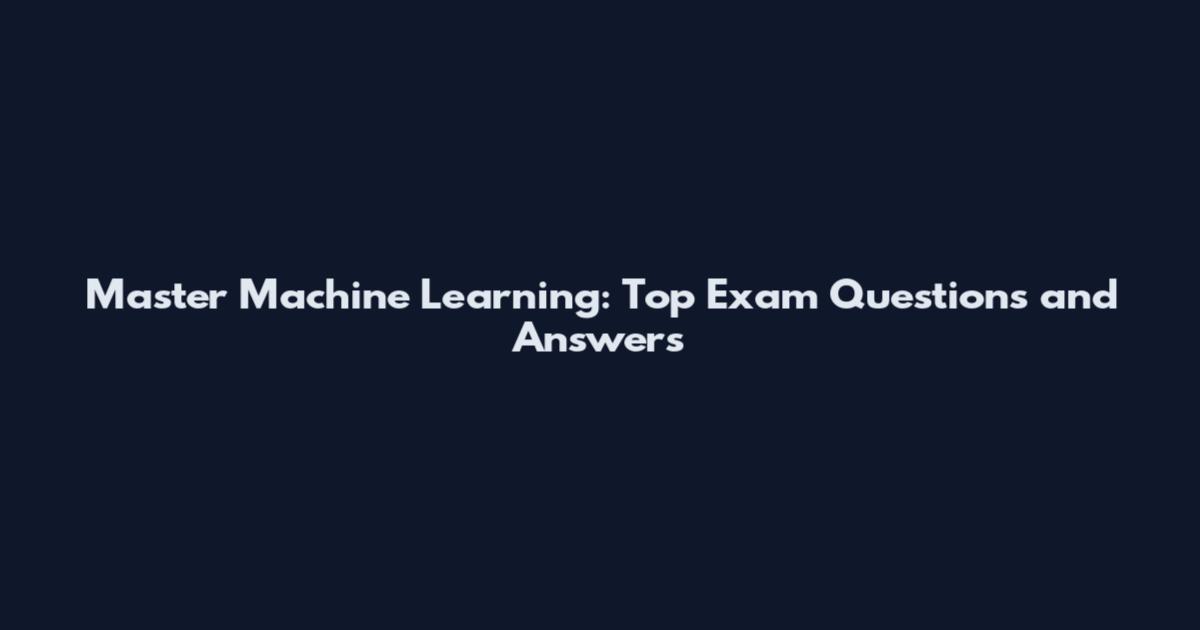 Master Machine Learning: Top Exam Questions and Answers