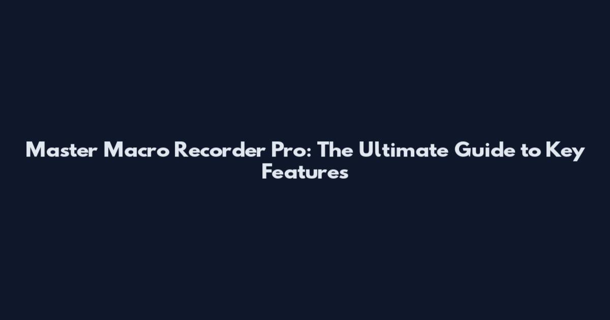 Master Macro Recorder Pro: The Ultimate Guide to Key Features