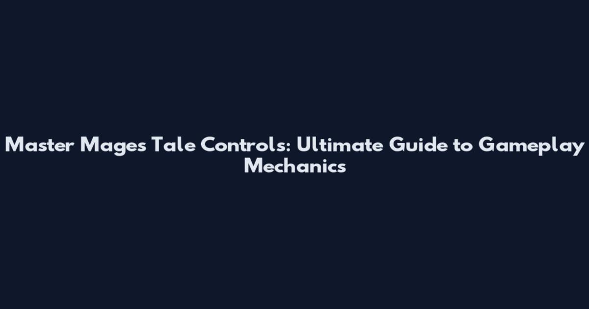 Master Mage's Tale Controls: Ultimate Guide to Gameplay Mechanics