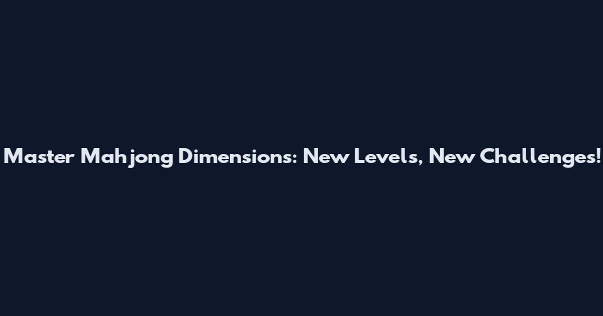 Master Mahjong Dimensions: New Levels, New Challenges!