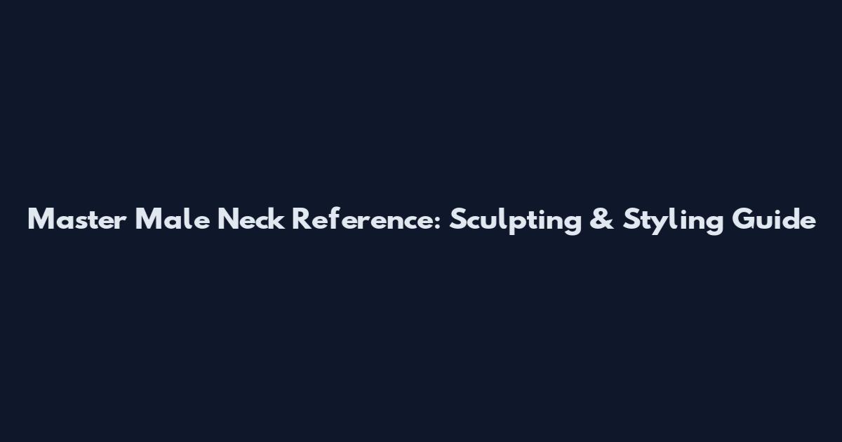 Master Male Neck Reference: Sculpting & Styling Guide