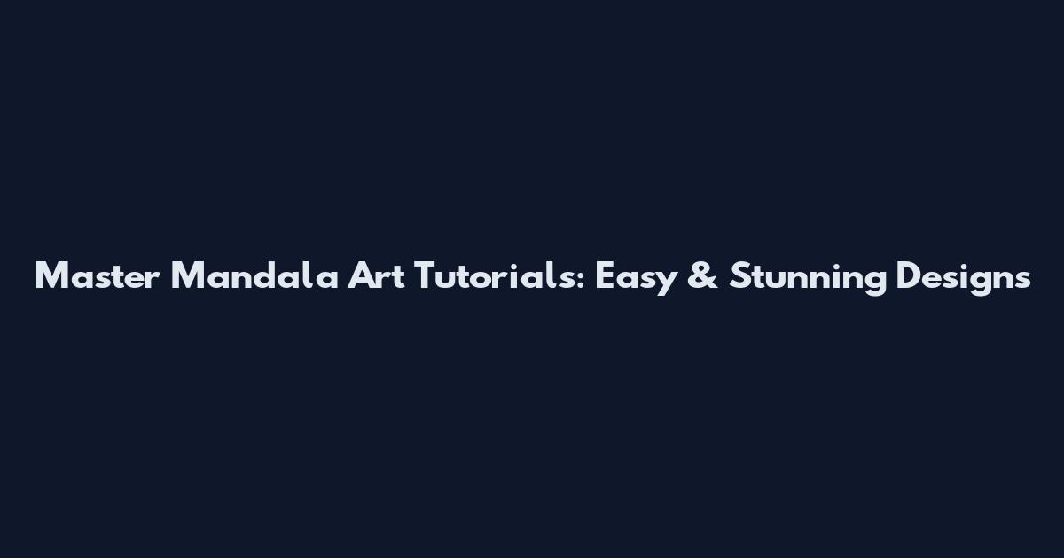 Master Mandala Art Tutorials: Easy & Stunning Designs