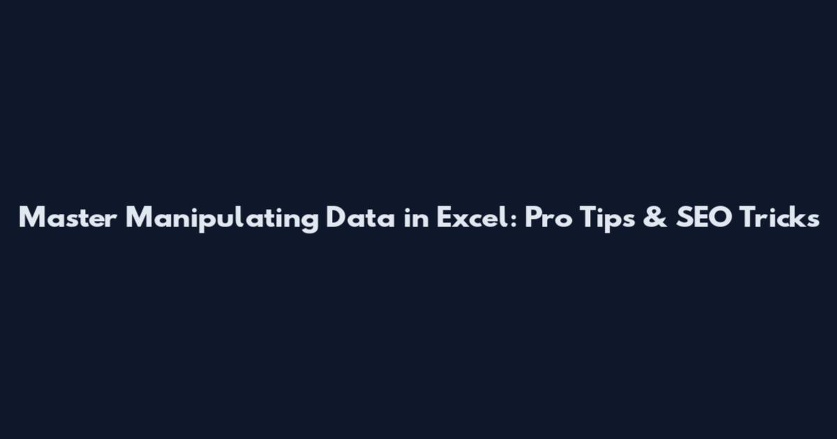Master Manipulating Data in Excel: Pro Tips & SEO Tricks