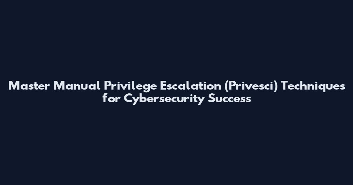 Master Manual Privilege Escalation (Privesci) Techniques for Cybersecurity Success