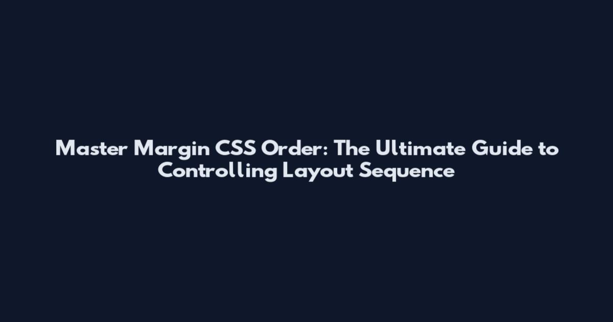 Master Margin CSS Order: The Ultimate Guide to Controlling Layout Sequence