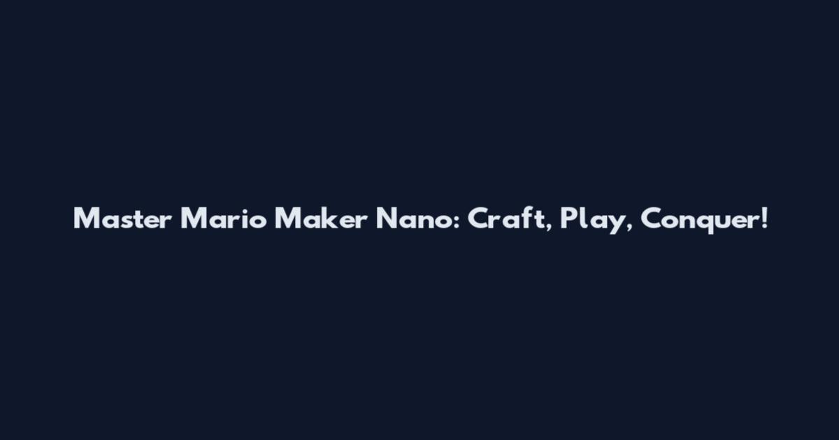 Master Mario Maker Nano: Craft, Play, Conquer!